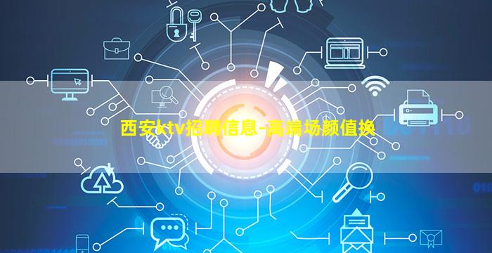 西安ktv招聘信息-高端场颜值换